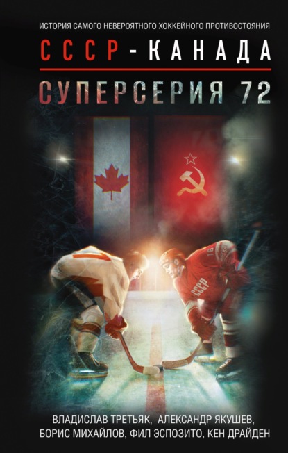 Скачать книгу Суперсерия 72. История самого невероятного хоккейного противостояния СССР – Канада