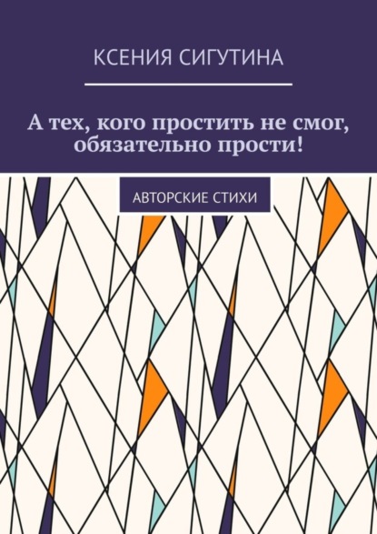 Скачать книгу А тех, кого простить не смог, обязательно прости! Авторские стихи