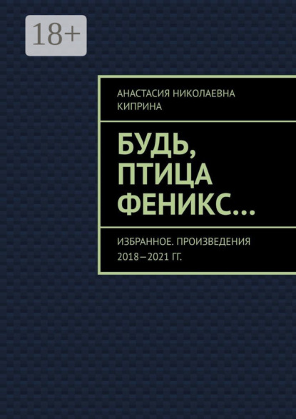 Скачать книгу Будь, птица Феникс… Избранное. Произведения 2018—2021 гг.