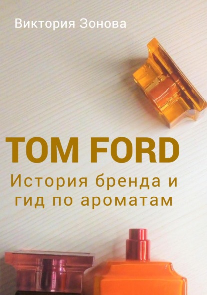 Скачать книгу Tom Ford. История бренда и гид по ароматам