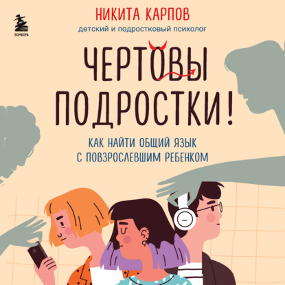 Скачать книгу Чертовы подростки! Как найти общий язык с повзрослевшим ребенком