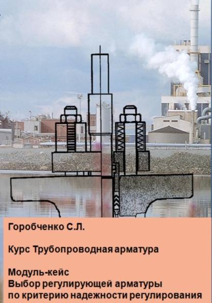 Скачать книгу Курс Трубопроводная арматура. Модуль-кейс Выбор регулирующей арматуры по критерию надежности регулирования