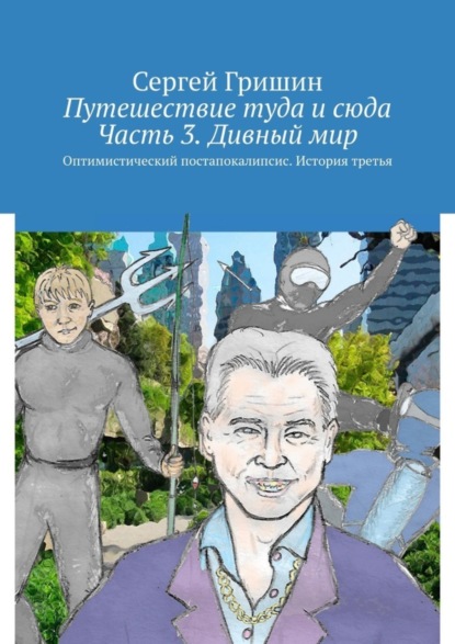 Скачать книгу Путешествие туда и сюда. Часть 3. Дивный мир. Оптимистический постапокалипсис. История третья