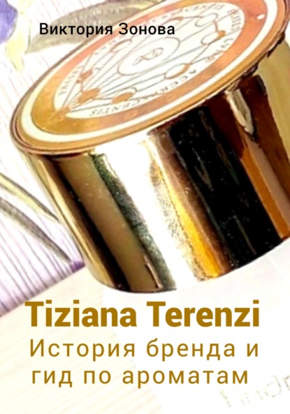 Скачать книгу Tiziana Terenzi. История бренда и гид по ароматам