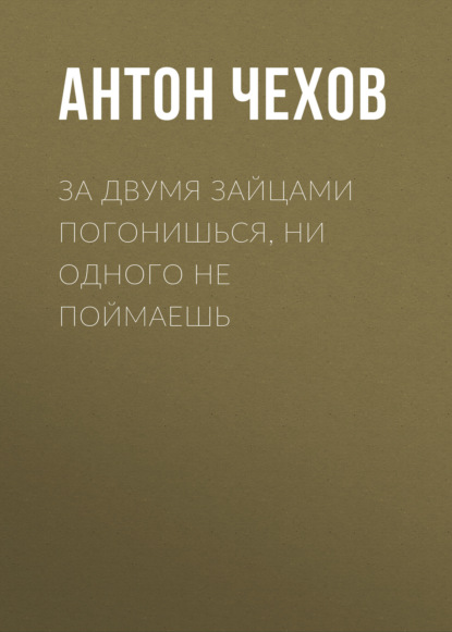 Скачать книгу За двумя зайцами погонишься, ни одного не поймаешь