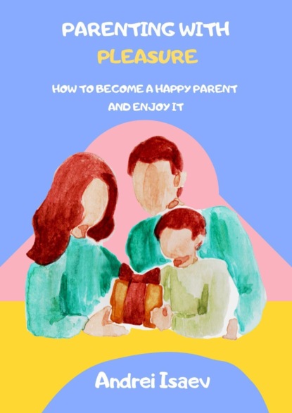 Скачать книгу Parenting with pleasure. How to become a happy parent and enjoy it