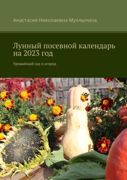Скачать книгу Лунный посевной календарь на 2023 год. Урожайный сад и огород