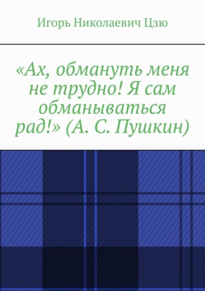 Скачать книгу «Ах, обмануть меня не трудно! Я сам обманываться рад!» (А. С. Пушкин)