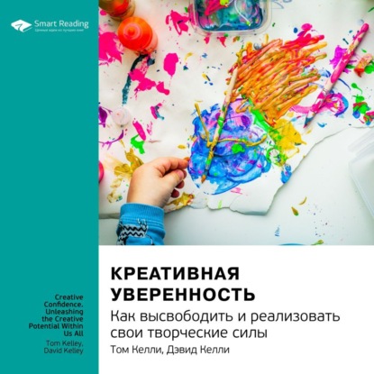 Ключевые идеи книги: Креативная уверенность. Как высвободить и реализовать свои творческие силы. Том Келли, Дэвид Келли