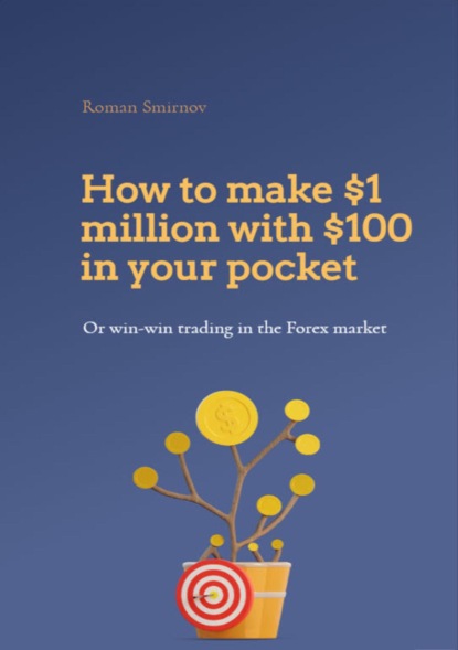 Скачать книгу How to earn 1 million dollars with 100$ in your pocket or win-win trading in the Forex market
