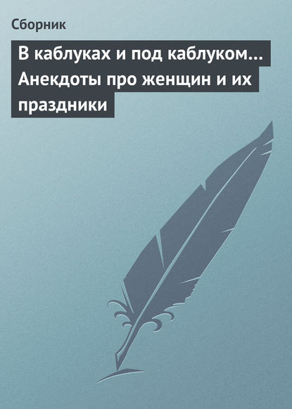 Скачать книгу В каблуках и под каблуком… Анекдоты про женщин и их праздники