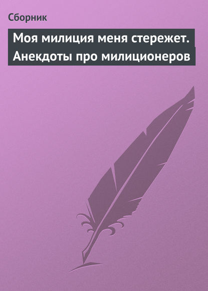 Скачать книгу Моя милиция меня стережет. Анекдоты про милиционеров