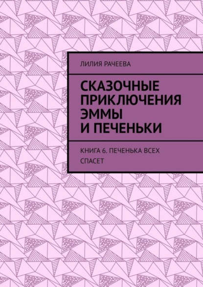 Скачать книгу Сказочные приключения Эммы и Печеньки. Книга 6. Печенька всех спасет