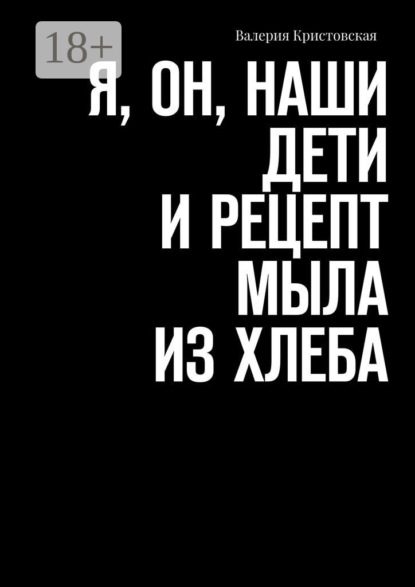 Скачать книгу Я, Он, Наши дети и рецепт мыла из хлеба