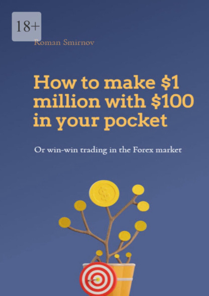 Скачать книгу How to make $1 million with $100 in your pocket or win-win trading in the Forex market. This book will change your understanding of Forex trading forever