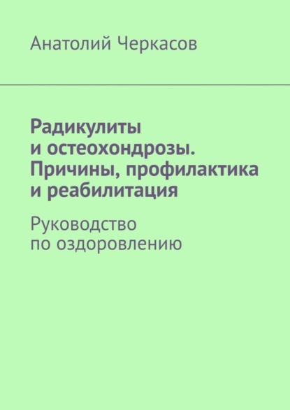 Скачать книгу Радикулиты и остеохондрозы. Причины, профилактика и реабилитация. Руководство по оздоровлению