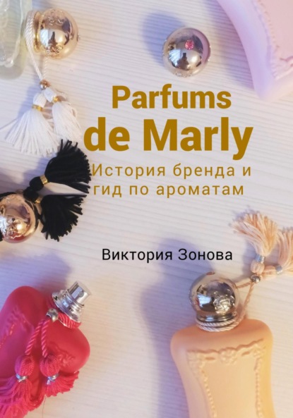 Скачать книгу Parfums de Marly. История бренда и гид по ароматам