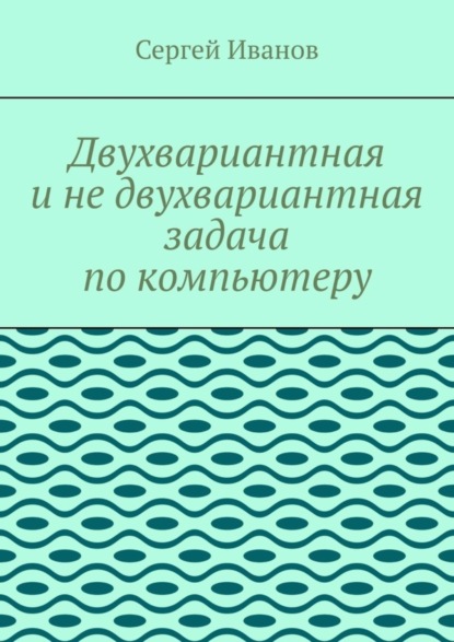 Скачать книгу Двухвариантная и не двухвариантная задача по компьютеру