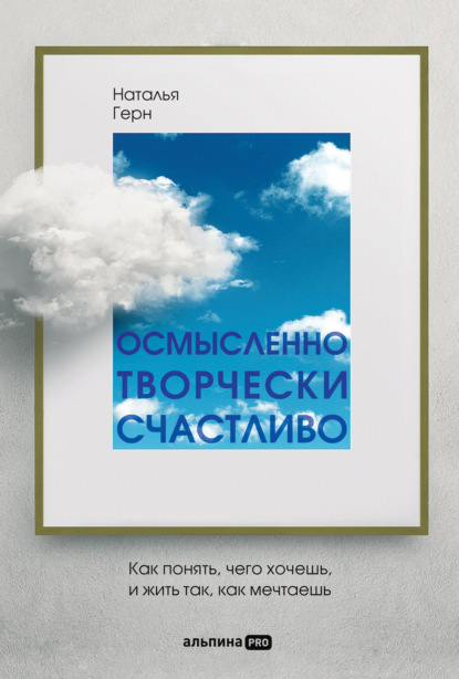 Скачать книгу Осмысленно, творчески, счастливо. Как понять, чего хочешь, и жить так, как мечтаешь