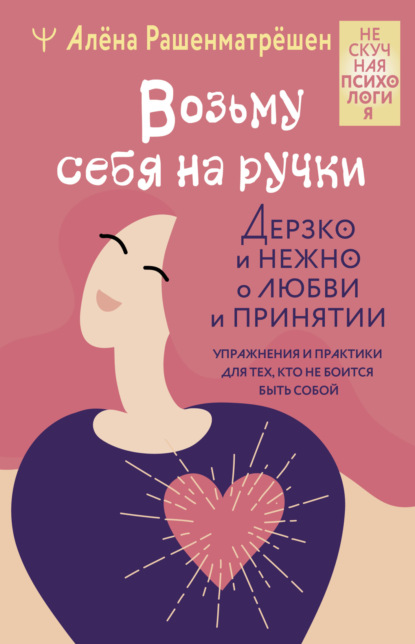 Скачать книгу Возьму себя на ручки. Дерзко и нежно о любви и принятии. Упражнения и практики для тех, кто не боится быть собой