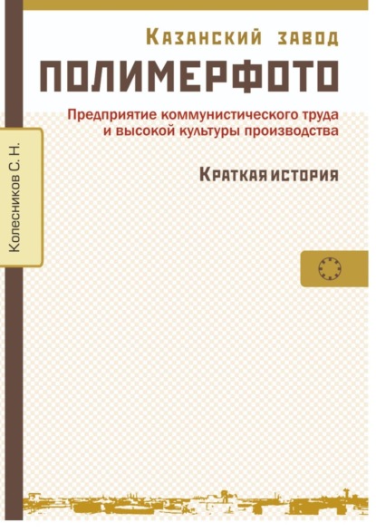 Скачать книгу Казанский завод «Полимерфото». Краткая история. Предприятие коммунистического труда и высокой культуры производства
