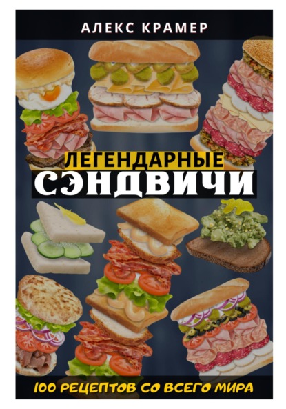 Скачать книгу Легендарные сэндвичи: 100 рецептов со всего мира
