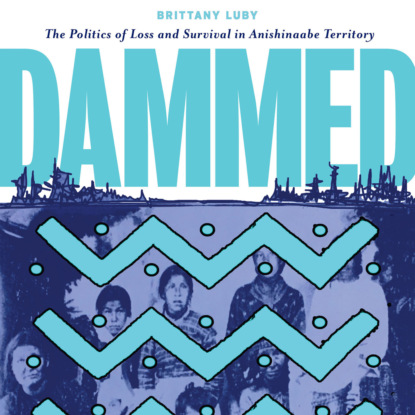 Скачать книгу Dammed - The Politics of Loss and Survival in Anishinaabe Territory (Unabridged)