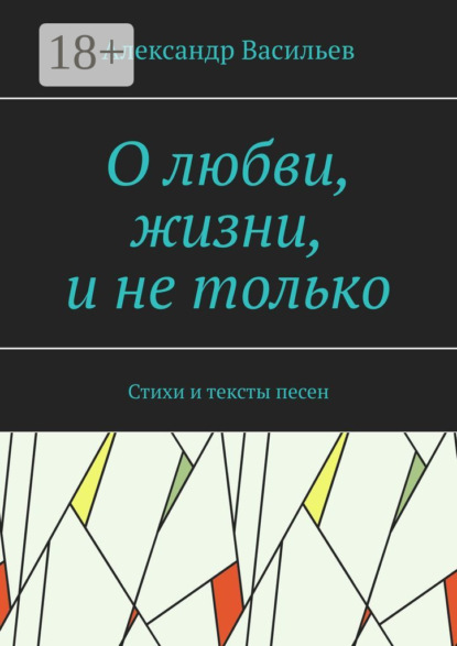 Скачать книгу О любви, жизни, и не только. Стихи и тексты песен