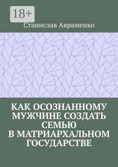 Скачать книгу Как осознанному мужчине создать семью в матриархальном государстве