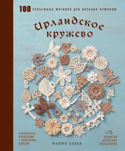 Скачать книгу Ирландское кружево. 100 рельефных мотивов для вязания крючком. Уникальная коллекция с японским шиком