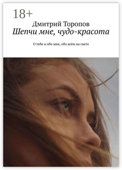Скачать книгу Шепчи мне, чудо-красота. О тебе и обо мне, обо всём на свете