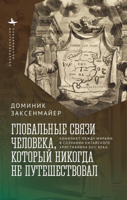 Скачать книгу Глобальные связи человека, который никогда не путешествовал. Конфликт между мирами в сознании китайского христианина XVII века