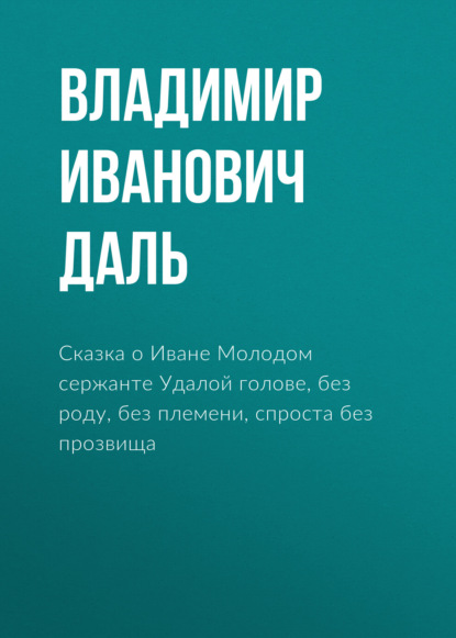 Скачать книгу Сказка о Иване Молодом сержанте Удалой голове, без роду, без племени, спроста без прозвища