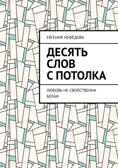 Скачать книгу Десять слов с потолка. Любовь не свойственна Богам