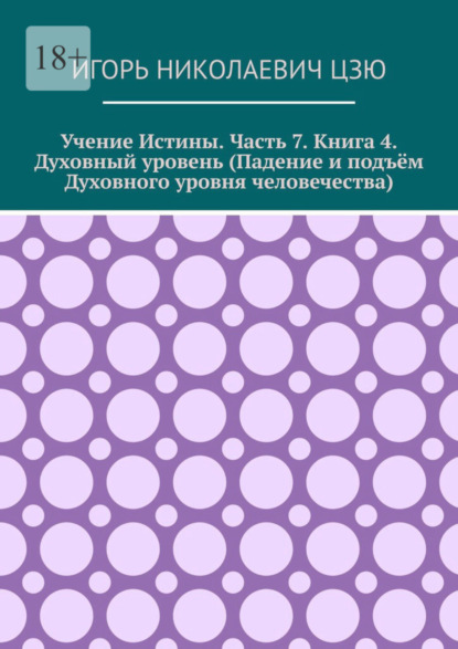 Скачать книгу Учение истины. Часть 7. Книга 4. Духовный уровень (Падение и подъём духовного уровня человечества)