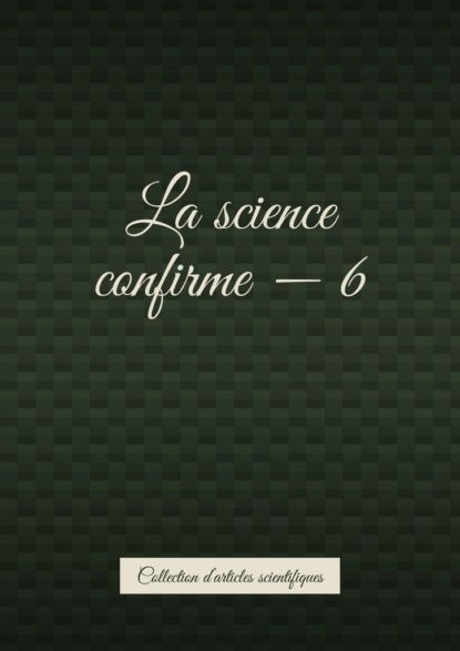 Скачать книгу La science confirme – 6. Collection d’articles scientifiques
