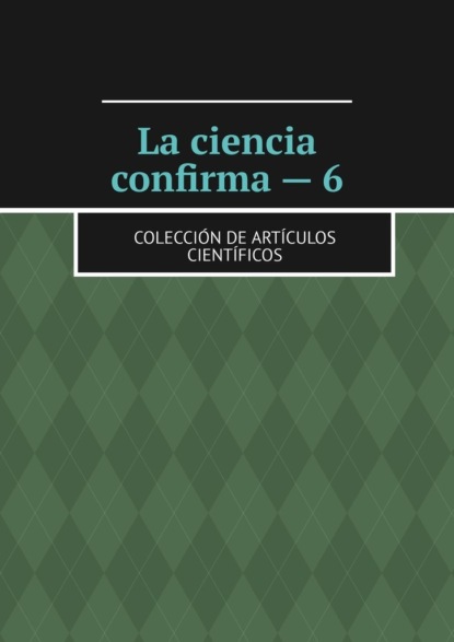 Скачать книгу La ciencia confirma – 6. Colección de artículos científicos