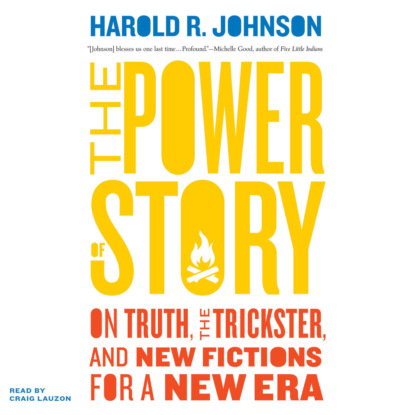 Скачать книгу The Power of Story - On Truth, the Trickster, and New Fictions for a New Era (Unabridged)