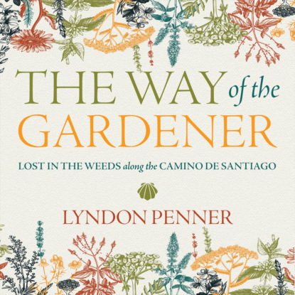 Скачать книгу The Way of the Gardener - Lost in the Weeds along the Camino de Santiago (Unabridged)