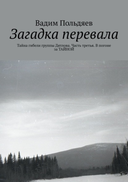 Скачать книгу Загадка перевала. Тайна гибели группы Дятлова. Часть третья. В погоне за ТАЙНОЙ