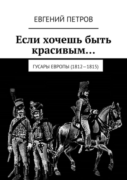 Скачать книгу Если хочешь быть красивым… Гусары Европы (1812—1815)