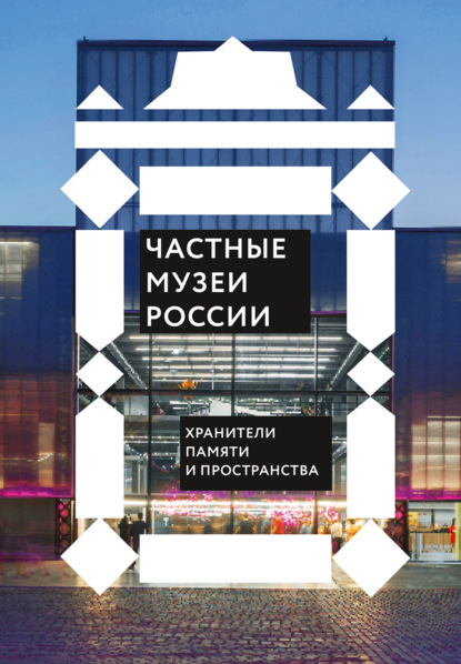 Скачать книгу Частные музеи России. Хранители памяти и пространства