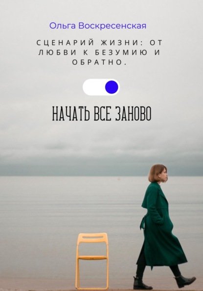 Скачать книгу Сценарий жизни: От любви к безумию и обратно. Начать все заново