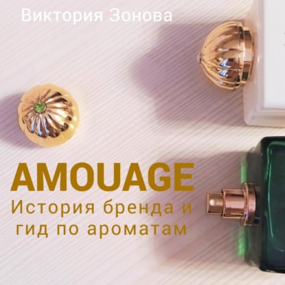 Скачать книгу Amouage. История бренда и гид по ароматам