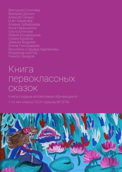 Скачать книгу Книга первоклассных сказок. Книга создана коллективом обучающихся 1-го «А» класса ГБОУ «Школа №1574»