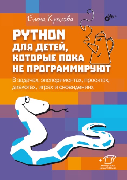 Скачать книгу Python для детей, которые пока не программируют. В задачах, экспериментах, проектах, диалогах, играх и сновидениях