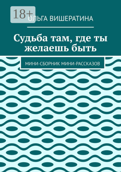 Скачать книгу Судьба там, где ты желаешь быть. Мини-сборник мини-рассказов