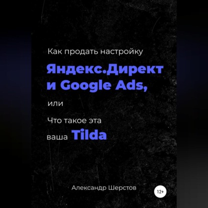 Скачать книгу Как продать настройку Яндекс.Директ и Google Ads, или Что такое эта ваша Тильда