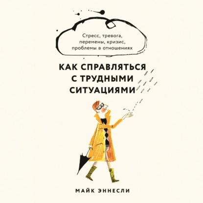 Как справляться с трудными ситуациями: Стресс, тревога, перемены, кризис, проблемы в отношениях