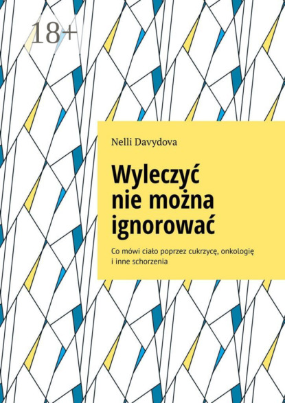 Скачать книгу Wyleczyć nie można ignorować. Co mówi ciało poprzez cukrzycę, onkologię i inne schorzenia